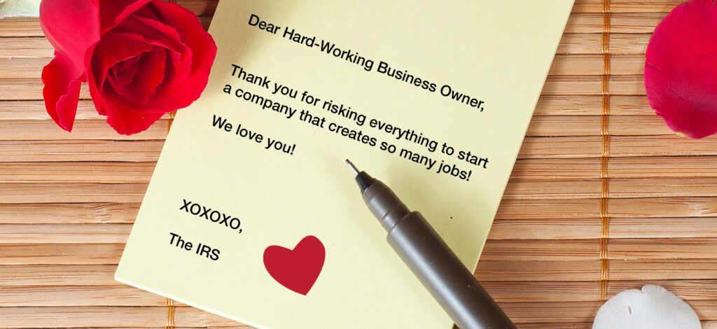 a love letter states: I’d like a letter with hearts, etc. Dear Hard Working Business Owner, Thank you for risking everything to start a company that creates so many jobs! We love you! XOXOXO, The IRS